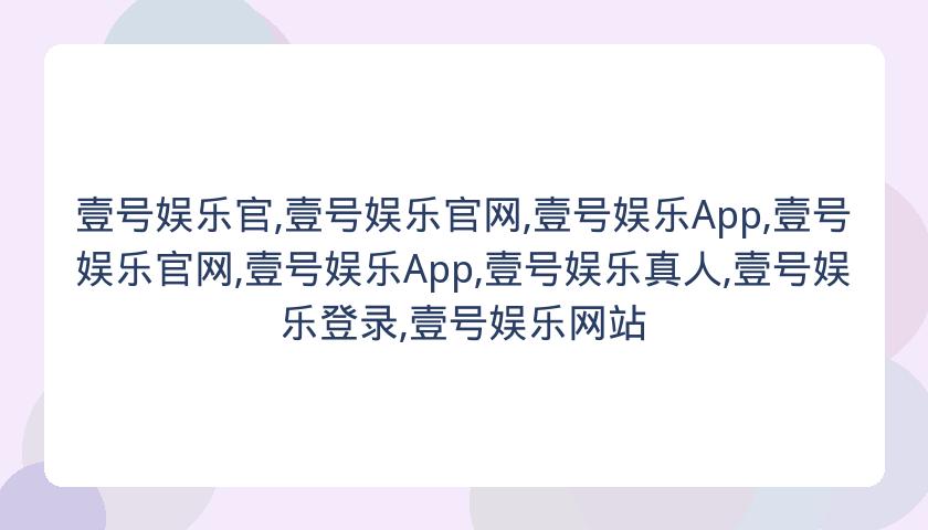 壹号娱乐官,壹号娱乐官网,壹号娱乐App,壹号娱乐官网,壹号娱乐App,壹号娱乐真人,壹号娱乐登录,壹号娱乐网站